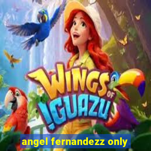 angel fernandezz only